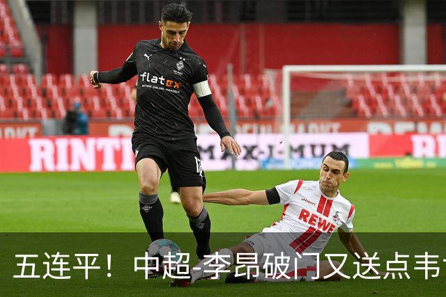 五连平！中超-李昂破门又送点韦世豪救主 蓉城1-1三镇
