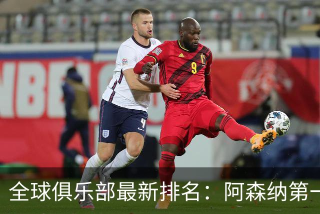 全球俱乐部最新排名：阿森纳第一，拜仁曼城名列二三，利雅得胜利第86、迈阿密国际第102