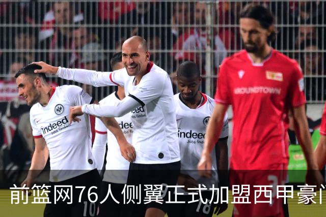 前篮网76人侧翼正式加盟西甲豪门，这可能是他职业生涯的一次转机
