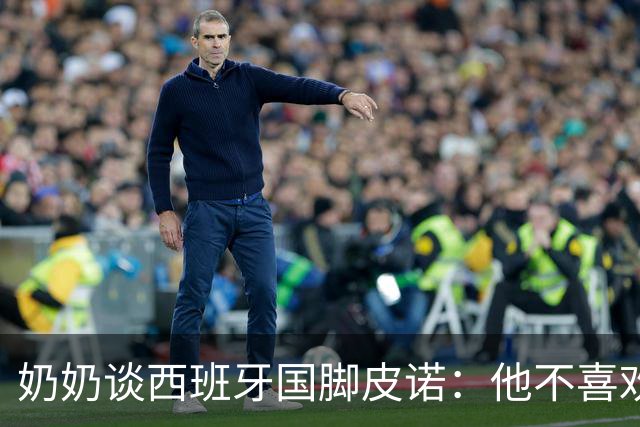 奶奶谈西班牙国脚皮诺：他不喜欢失败，即使受伤也会坚持到底