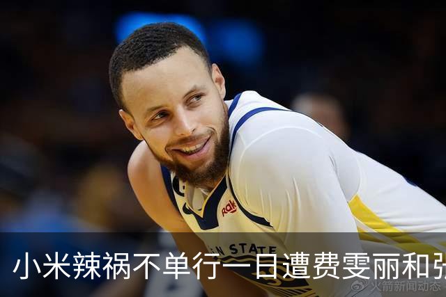 小米辣祸不单行一日遭费雯丽和张帅双杀，伊埃拉再次引发欢呼海啸