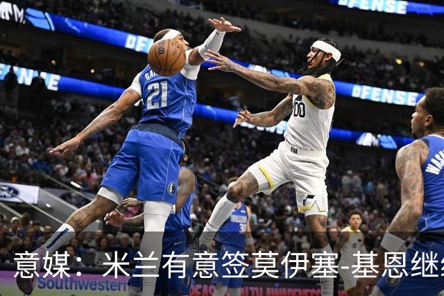 意媒：米兰有意签莫伊塞-基恩继续补强锋线