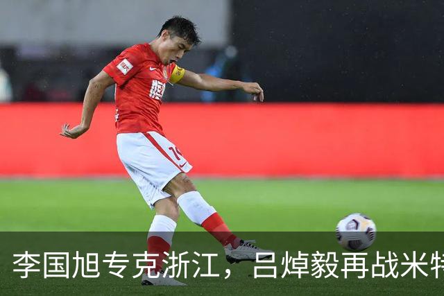 李国旭专克浙江，吕焯毅再战米特里策 大连保双线成绩 全主力不轮换
