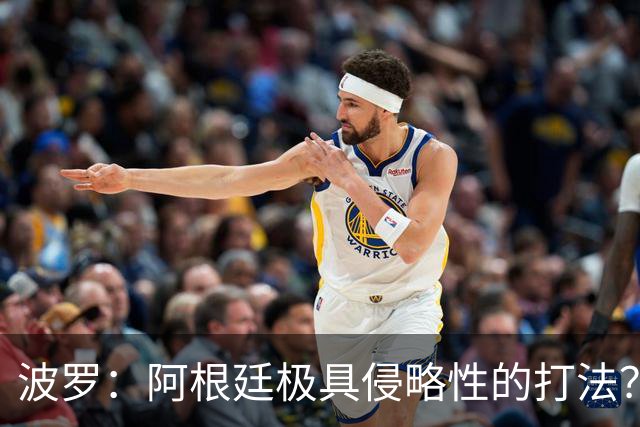 波罗：阿根廷极具侵略性的打法？我认为这就是他们的比赛方式