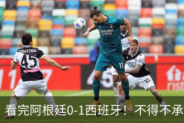 看完阿根廷0-1西班牙！不得不承认5个事实，一场难看至极的决赛！