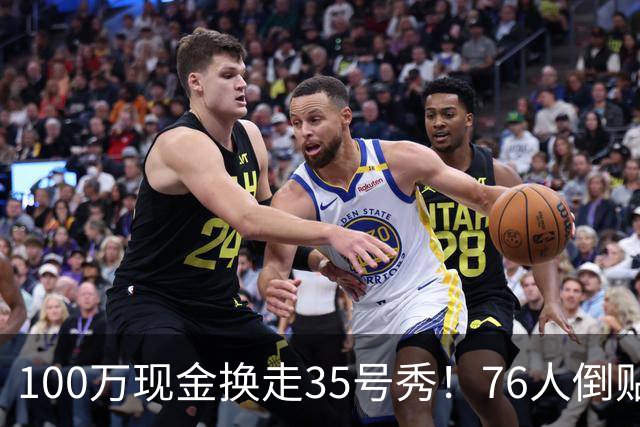 100万现金换走35号秀！76人倒贴次轮签，只为给波普腾一个位置