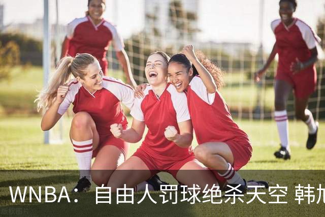WNBA：自由人罚球绝杀天空 韩旭12分钟5+2正负值全队最高